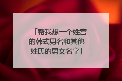 帮我想一个姓宫的韩式男名和其他姓氏的男女名字
