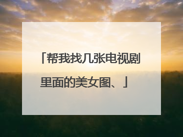 帮我找几张电视剧里面的美女图、