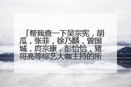 帮我查一下吴宗宪，胡瓜，张菲，徐乃麟，曾国城，庹宗康，彭恰恰，猪哥亮等综艺大咖主持的所有综艺节目。