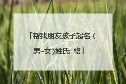 帮我朋友孩子起名(男~女)姓氏 骆