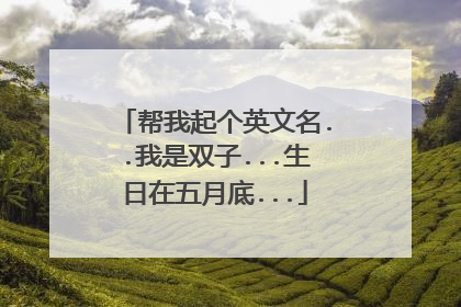 帮我起个英文名..我是双子...生日在五月底...