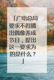 广电总局要求不得播出偶像养成节目,提出这一要求为的是什么?