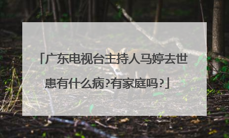 广东电视台主持人马婷去世患有什么病?有家庭吗?
