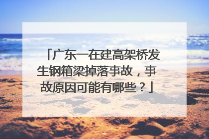 广东一在建高架桥发生钢箱梁掉落事故,事故原因可能有哪些?
