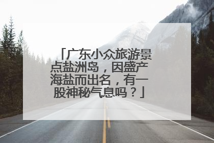 广东小众旅游景点盐洲岛，因盛产海盐而出名，有一股神秘气息吗？