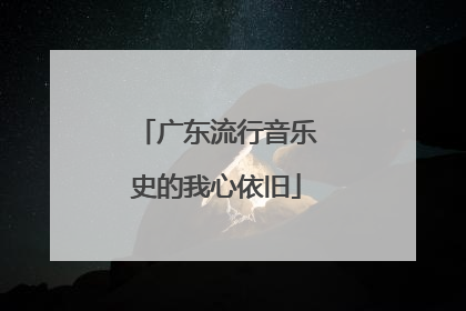 广东流行音乐史的我心依旧
