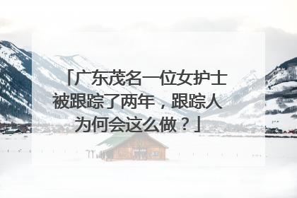 广东茂名一位女护士被跟踪了两年，跟踪人为何会这么做？