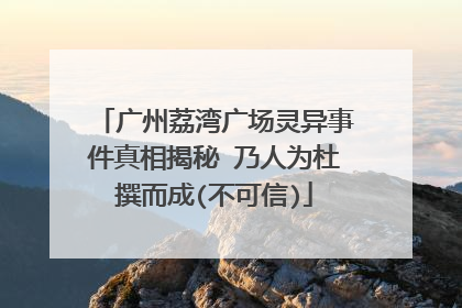 广州荔湾广场灵异事件真相揭秘 乃人为杜撰而成(不可信)