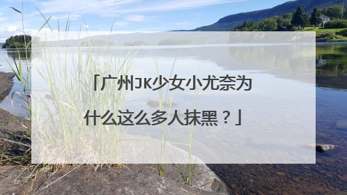 广州JK少女小尤奈为什么这么多人抹黑？