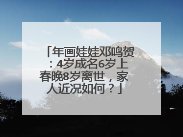 年画娃娃邓鸣贺：4岁成名6岁上春晚8岁离世，家人近况如何？
