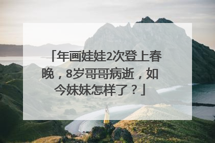 年画娃娃2次登上春晚，8岁哥哥病逝，如今妹妹怎样了？