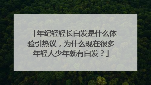 年纪轻轻长白发是什么体验引热议，为什么现在很多年轻人少年就有白发？