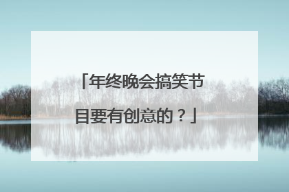 年终晚会搞笑节目要有创意的?