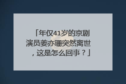 年仅41岁的京剧演员姜亦珊突然离世,这是怎么回事?