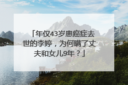 年仅43岁患癌症去世的李婷,为何瞒了丈夫和女儿9年?