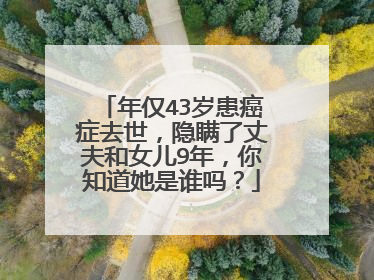 年仅43岁患癌症去世，隐瞒了丈夫和女儿9年，你知道她是谁吗？