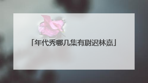年代秀哪几集有尉迟林嘉
