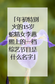 年初特别火的15岁蛇精女李蒽熙上的一档综艺节目是什么名字