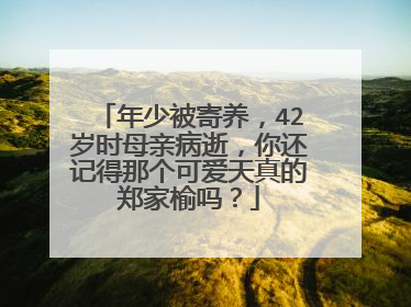 年少被寄养，42岁时母亲病逝，你还记得那个可爱天真的郑家榆吗？