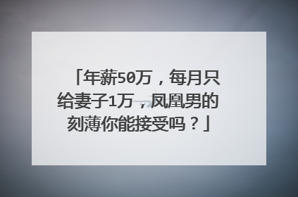 年薪50万,每月只给妻子1万,凤凰男的刻薄你能接受吗?