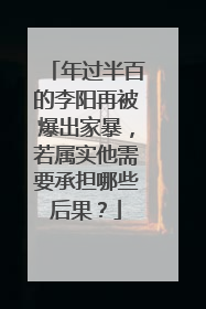 年过半百的李阳再被爆出家暴,若属实他需要承担哪些后果?
