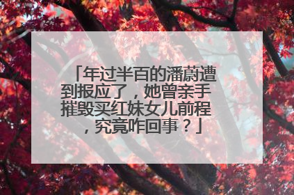 年过半百的潘蔚遭到报应了，她曾亲手摧毁买红妹女儿前程，究竟咋回事？