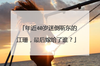 年近40岁迷倒靳东的江珊，最后嫁给了谁？