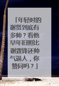 年轻时的谢贤到底有多帅？看他早年旧照比谢霆锋还帅气逼人，你赞同吗？