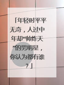 年轻时平平无奇，人过中年却“帅炸天”的男明星，你认为都有谁？