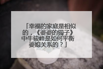 幸福的家庭是相似的，《婆婆的镯子》中牛骏峰是如何平衡婆媳关系的？