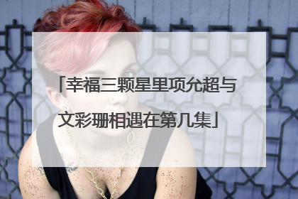 幸福三颗星里项允超与文彩珊相遇在第几集