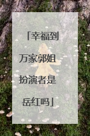 幸福到万家郭姐扮演者是岳红吗