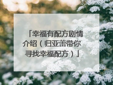 幸福有配方剧情介绍（归亚蕾带你寻找幸福配方）