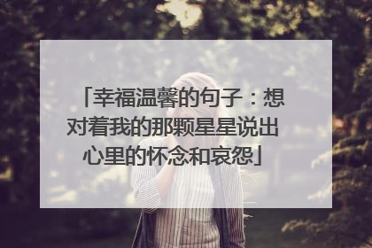 幸福温馨的句子：想对着我的那颗星星说出心里的怀念和哀怨