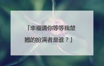 幸福请你等等我楚翘的扮演者是谁?