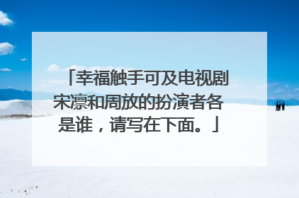 幸福触手可及电视剧宋凛和周放的扮演者各是谁,请写在下面。