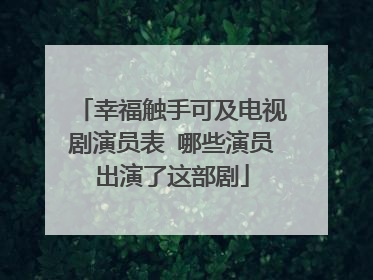幸福触手可及电视剧演员表 哪些演员出演了这部剧