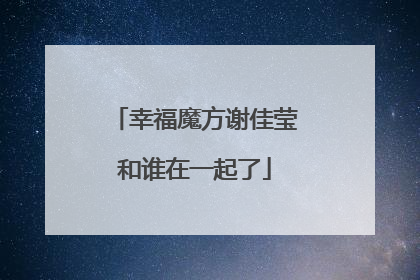 幸福魔方谢佳莹和谁在一起了