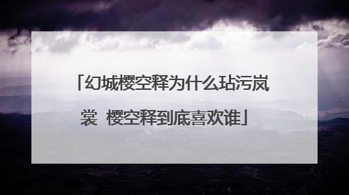幻城樱空释为什么玷污岚裳 樱空释到底喜欢谁