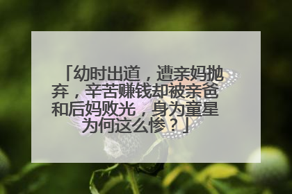 幼时出道，遭亲妈抛弃，辛苦赚钱却被亲爸和后妈败光，身为童星为何这么惨？