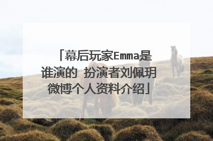 幕后玩家Emma是谁演的 扮演者刘佩玥微博个人资料介绍
