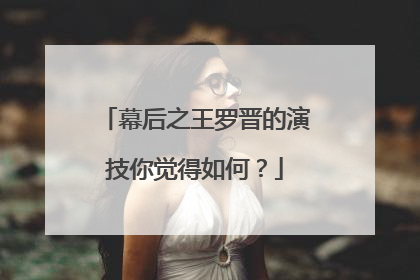 幕后之王罗晋的演技你觉得如何？