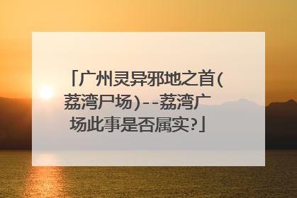 广州灵异邪地之首(荔湾尸场)--荔湾广场此事是否属实?