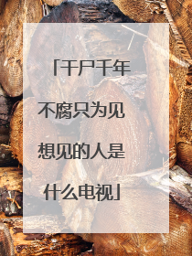 干尸千年不腐只为见想见的人是什么电视