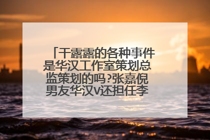 干露露的各种事件是华汉工作室策划总监策划的吗?张嘉倪男友华汉V还担任李毅吧的吧主?