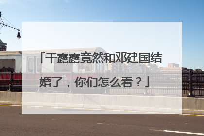 干露露竟然和邓建国结婚了,你们怎么看?