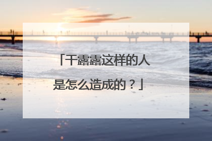 干露露这样的人是怎么造成的?