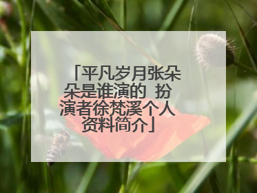 平凡岁月张朵朵是谁演的 扮演者徐梵溪个人资料简介