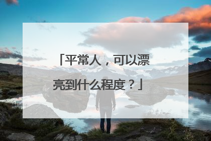 平常人，可以漂亮到什么程度？