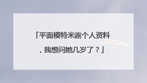 平面模特米露个人资料，我想问她几岁了？
